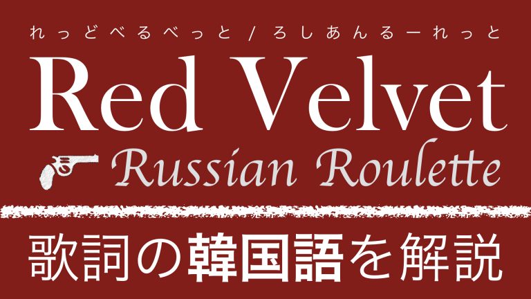 【K-POPで学ぶ韓国語】Russian Roulette（ロシアンルーレット）/Red Velvet（レッドベルベット）の歌詞を日本語で詳しく解説！
