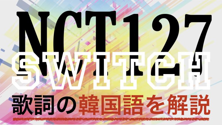 【K-POPで学ぶ韓国語】Switch（スイッチ）/NCT127の歌詞を日本語で詳しく解説！