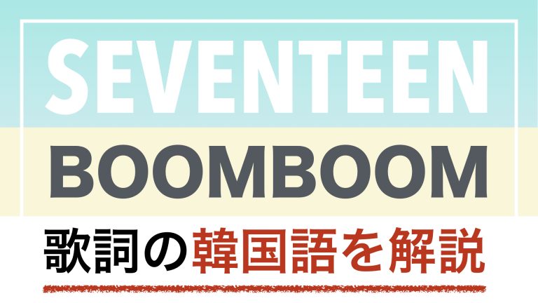 【K-POPで学ぶ韓国語】BOOMBOOM（ブームブーム）/SEVENTEEN（セブチ・セブンティーン）の歌詞を日本語で詳しく解説！